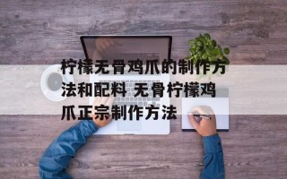柠檬无骨鸡爪的制作方法和配料 无骨柠檬鸡爪正宗制作方法