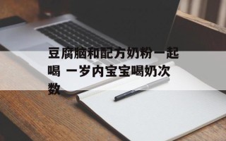 豆腐脑和配方奶粉一起喝 一岁内宝宝喝奶次数