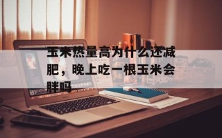 玉米热量高为什么还减肥，晚上吃一根玉米会胖吗