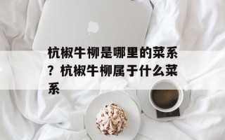 杭椒牛柳是哪里的菜系？杭椒牛柳属于什么菜系