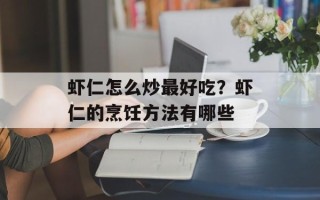 虾仁怎么炒最好吃？虾仁的烹饪方法有哪些