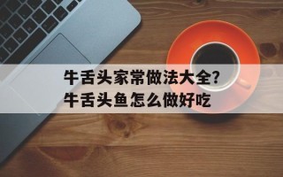 牛舌头家常做法大全？牛舌头鱼怎么做好吃