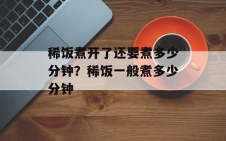 稀饭煮开了还要煮多少分钟？稀饭一般煮多少分钟