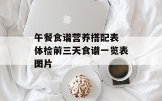 午餐食谱营养搭配表 体检前三天食谱一览表图片