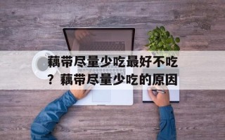 藕带尽量少吃最好不吃？藕带尽量少吃的原因