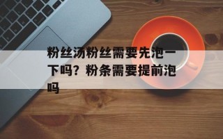 粉丝汤粉丝需要先泡一下吗？粉条需要提前泡吗