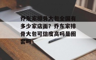 乔东家排骨大包全国有多少家店面？乔东家排骨大包可信度高吗是圈套吗