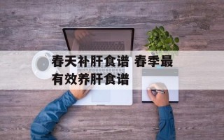 春天补肝食谱 春季最有效养肝食谱