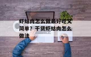 虾蛄肉怎么做最好吃又简单？干货虾蛄肉怎么做法