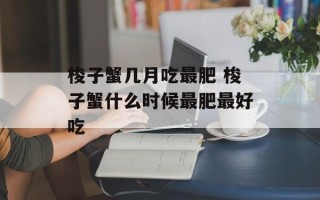 梭子蟹几月吃最肥 梭子蟹什么时候最肥最好吃