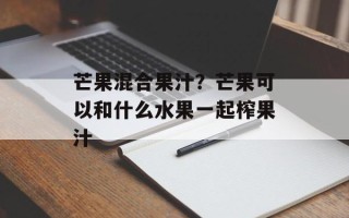 芒果混合果汁？芒果可以和什么水果一起榨果汁