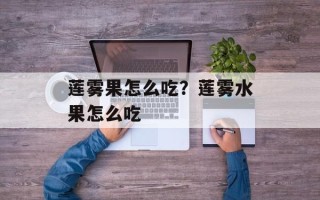 莲雾果怎么吃？莲雾水果怎么吃