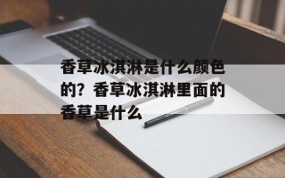 香草冰淇淋是什么颜色的？香草冰淇淋里面的香草是什么