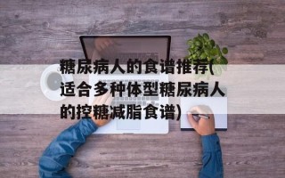 糖尿病人的食谱推荐(适合多种体型糖尿病人的控糖减脂食谱)