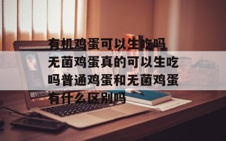 有机鸡蛋可以生吃吗 无菌鸡蛋真的可以生吃吗普通鸡蛋和无菌鸡蛋有什么区别吗