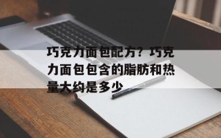 巧克力面包配方？巧克力面包包含的脂肪和热量大约是多少