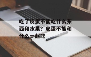 吃了皮蛋不能吃什么东西和水果？皮蛋不能和什么一起吃