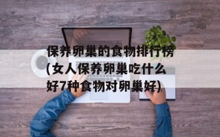 保养卵巢的食物排行榜(女人保养卵巢吃什么好7种食物对卵巢好)