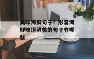 美味海鲜句子？形容海鲜味道鲜美的句子有哪些