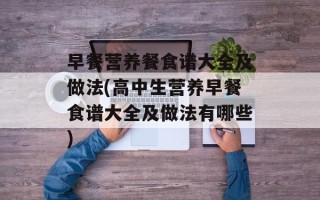 早餐营养餐食谱大全及做法(高中生营养早餐食谱大全及做法有哪些)