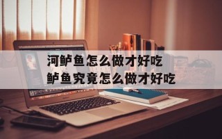河鲈鱼怎么做才好吃 鲈鱼究竟怎么做才好吃