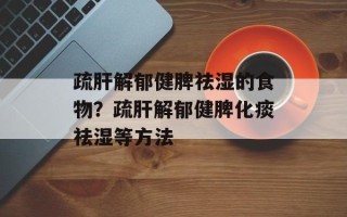 疏肝解郁健脾祛湿的食物？疏肝解郁健脾化痰祛湿等方法