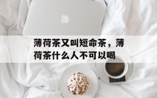薄荷茶又叫短命茶，薄荷茶什么人不可以喝
