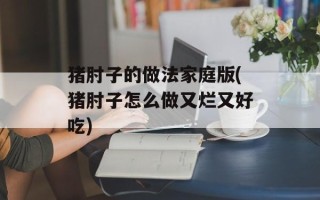 猪肘子的做法家庭版(猪肘子怎么做又烂又好吃)