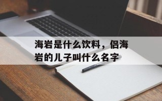 海岩是什么饮料，侣海岩的儿子叫什么名字