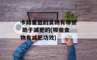 卡路里低的食物有哪些 助于减肥的(哪些食物有减肥功效)