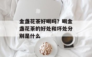 金盏花茶好喝吗？喝金盏花茶的好处和坏处分别是什么