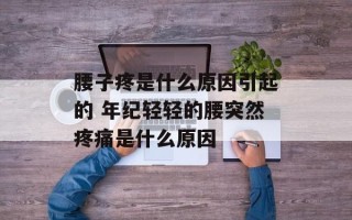 腰子疼是什么原因引起的 年纪轻轻的腰突然疼痛是什么原因