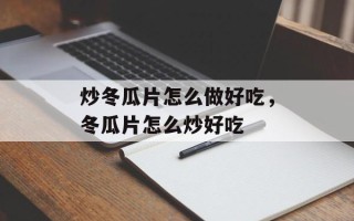 炒冬瓜片怎么做好吃，冬瓜片怎么炒好吃