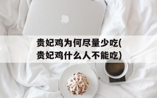 贵妃鸡为何尽量少吃(贵妃鸡什么人不能吃)