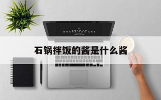 石锅拌饭的酱是什么酱