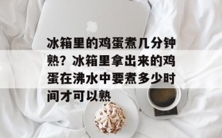 冰箱里的鸡蛋煮几分钟熟？冰箱里拿出来的鸡蛋在沸水中要煮多少时间才可以熟