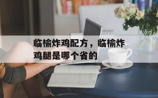 临榆炸鸡配方，临榆炸鸡腿是哪个省的