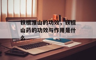铁棍淮山的功效，铁棍山药的功效与作用是什么