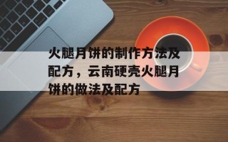 火腿月饼的制作方法及配方，云南硬壳火腿月饼的做法及配方