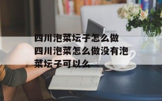 四川泡菜坛子怎么做 四川泡菜怎么做没有泡菜坛子可以么