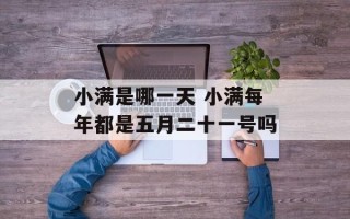 小满是哪一天 小满每年都是五月二十一号吗
