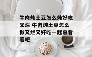 牛肉炖土豆怎么炖好吃又烂 牛肉炖土豆怎么做又烂又好吃一起来看看吧