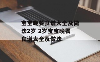 宝宝晚餐食谱大全及做法2岁 2岁宝宝晚餐食谱大全及做法