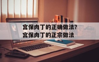 宫保肉丁的正确做法？宫保肉丁的正宗做法