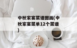中秋家宴菜谱图画(中秋家宴菜单12个菜谱)
