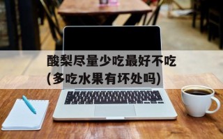 酸梨尽量少吃最好不吃(多吃水果有坏处吗)