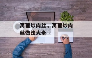 莴苣炒肉丝，莴苣炒肉丝做法大全