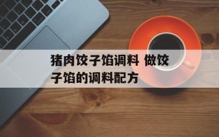 猪肉饺子馅调料 做饺子馅的调料配方