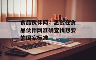 食品伙伴网，怎么在食品伙伴网准确查找想要的国家标准
