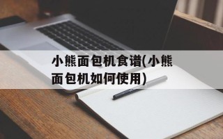 小熊面包机食谱(小熊面包机如何使用)
